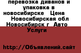 перевозка диванов и упаковка в новосибирске › Цена ­ 500 - Новосибирская обл., Новосибирск г. Авто » Услуги   